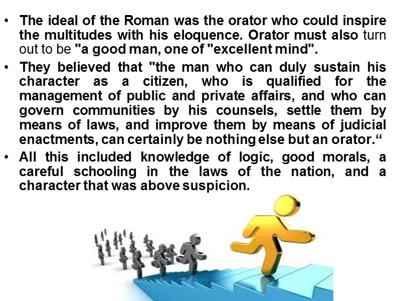 The ideal of the Roman was the orator who could inspire the multitudes with